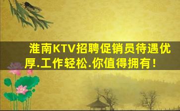 淮南KTV招聘促销员待遇优厚.工作轻松.你值得拥有！
